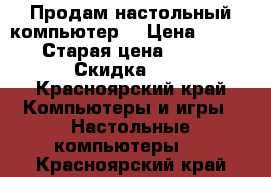   Продам настольный компьютер. › Цена ­ 10 000 › Старая цена ­ 10 000 › Скидка ­ 5 - Красноярский край Компьютеры и игры » Настольные компьютеры   . Красноярский край